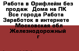 Работа в Орифлейм без продаж. Дома на ПК - Все города Работа » Заработок в интернете   . Московская обл.,Железнодорожный г.